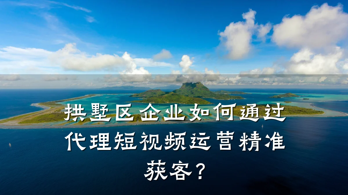 拱墅区企业如何通过代理短视频运营精准获客？