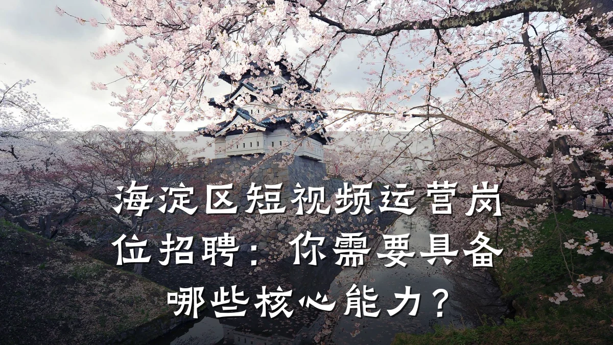 海淀区短视频运营岗位招聘:你需要具备哪些核心能力?