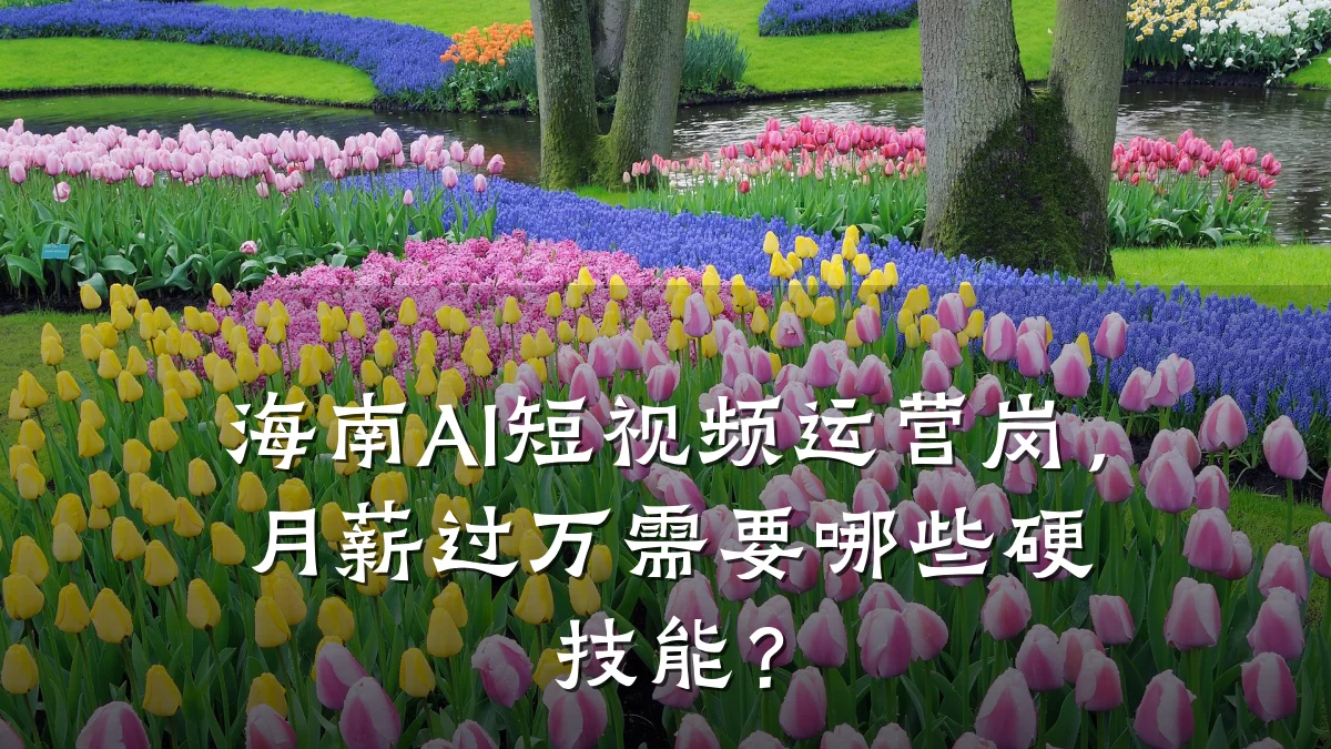 海南AI短视频运营岗,月薪过万需要哪些硬技能?