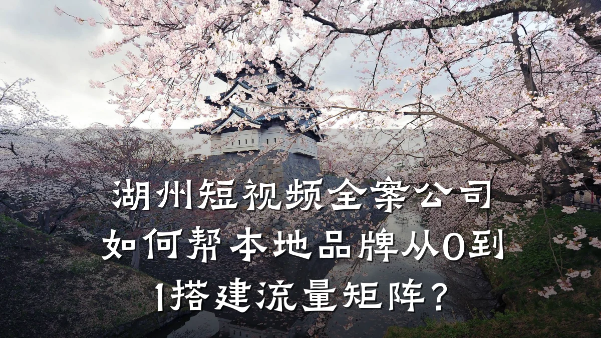 湖州短视频全案公司如何帮本地品牌从0到1搭建流量矩阵?