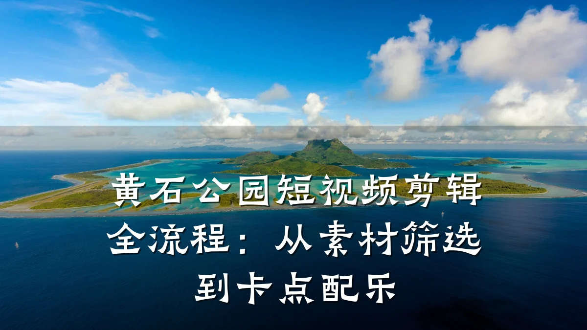 黄石公园短视频剪辑全流程:从素材筛选到卡点配乐