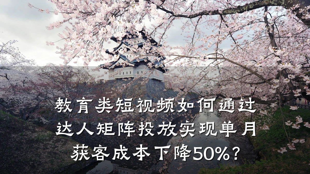 教育类短视频如何通过达人矩阵投放实现单月获客成本下降50%?