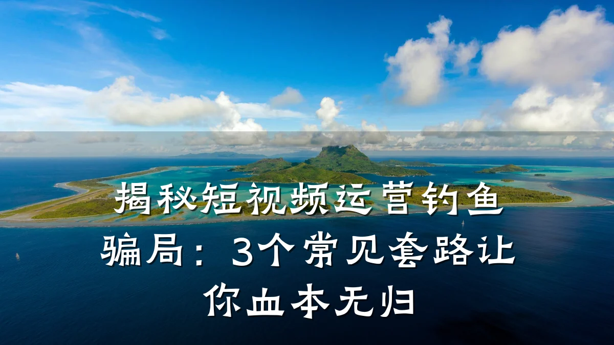 揭秘短视频运营钓鱼骗局:3个常见套路让你血本无归