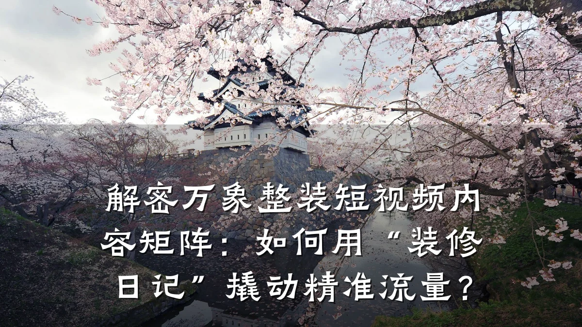 解密万象整装短视频内容矩阵：如何用“装修日记”撬动精准流量？