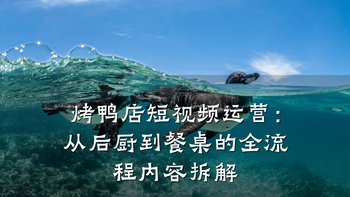 烤鸭店短视频运营：从后厨到餐桌的全流程内容拆解