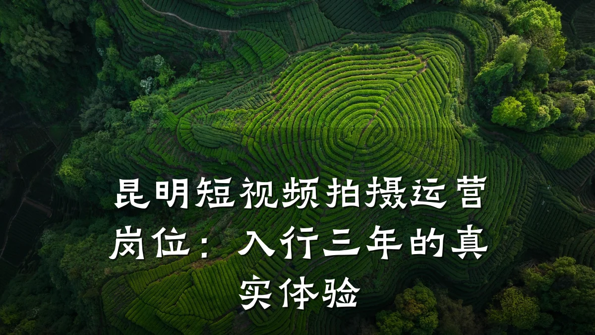 昆明短视频拍摄运营岗位：入行三年的真实体验