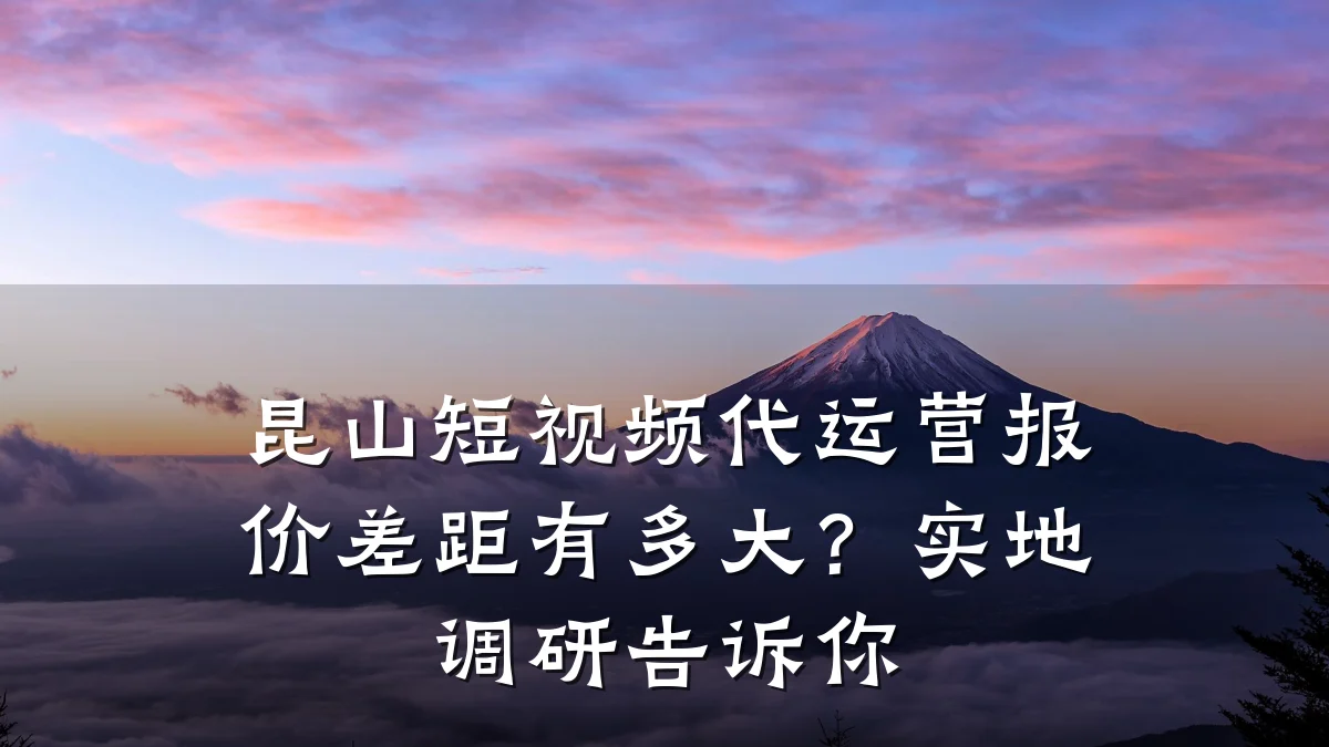 昆山短视频代运营报价差距有多大?实地调研告诉你