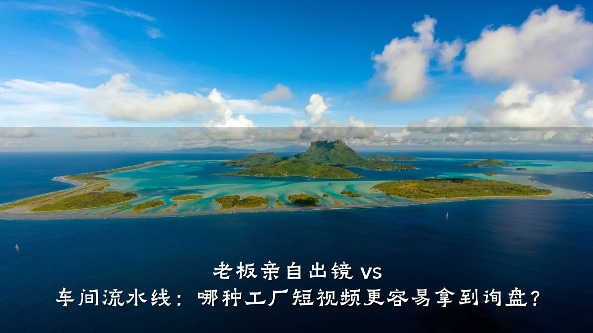 老板亲自出镜 vs 车间流水线:哪种工厂短视频更容易拿到询盘?