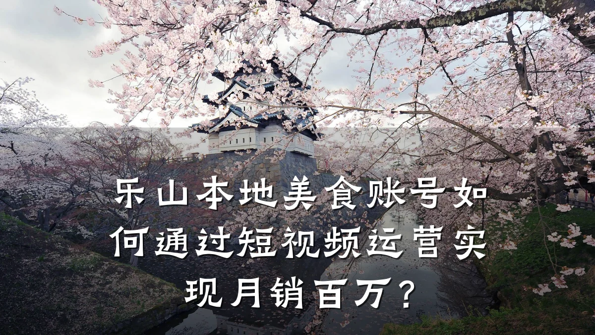 乐山本地美食账号如何通过短视频运营实现月销百万?