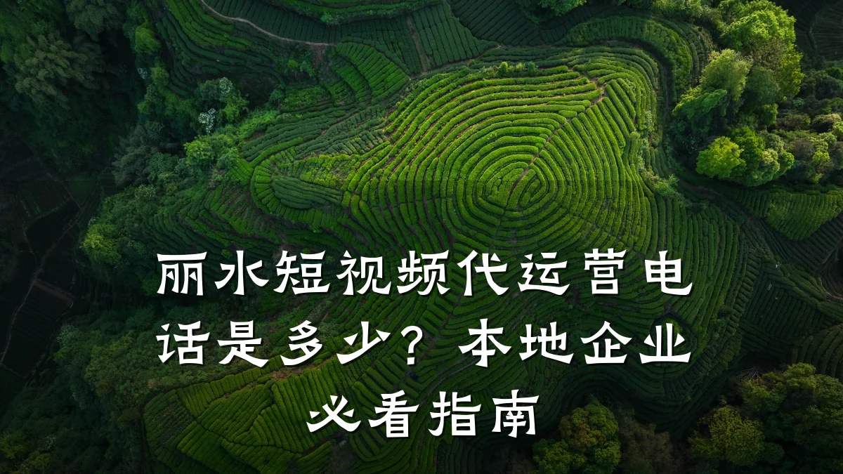 丽水短视频代运营电话是多少?本地企业必看指南