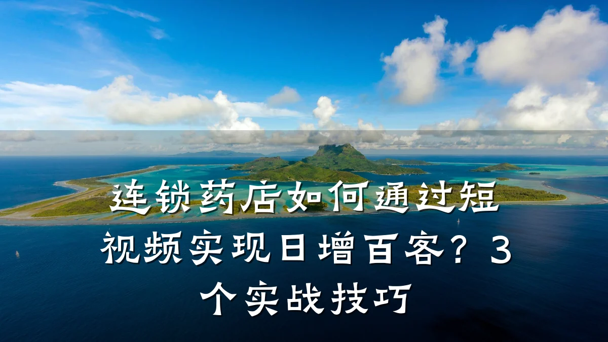 连锁药店如何通过短视频实现日增百客?3个实战技巧