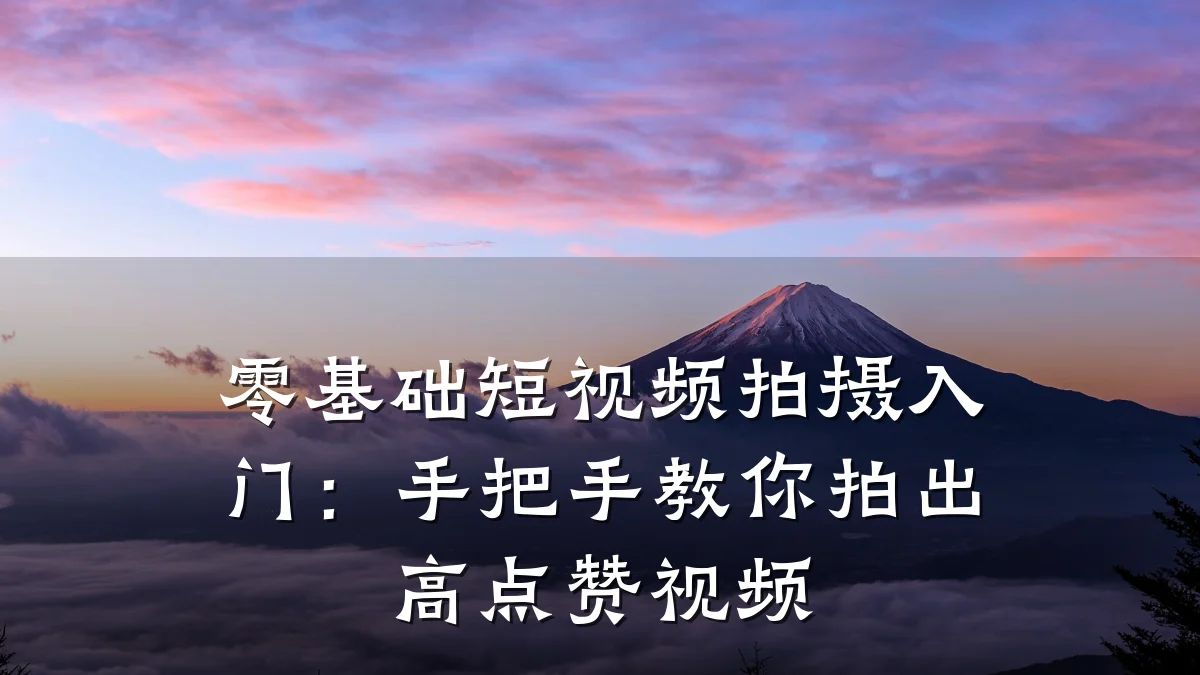 零基础短视频拍摄入门:手把手教你拍出高点赞视频