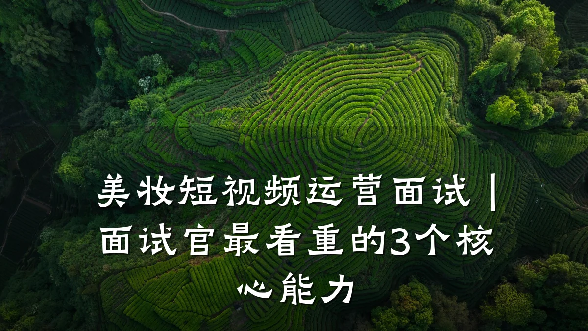 美妆短视频运营面试｜面试官最看重的3个核心能力