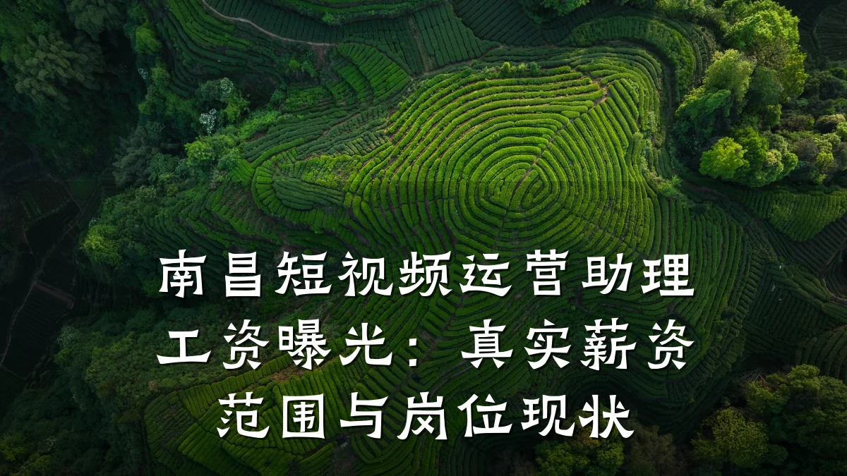 南昌短视频运营助理工资曝光:真实薪资范围与岗位现状