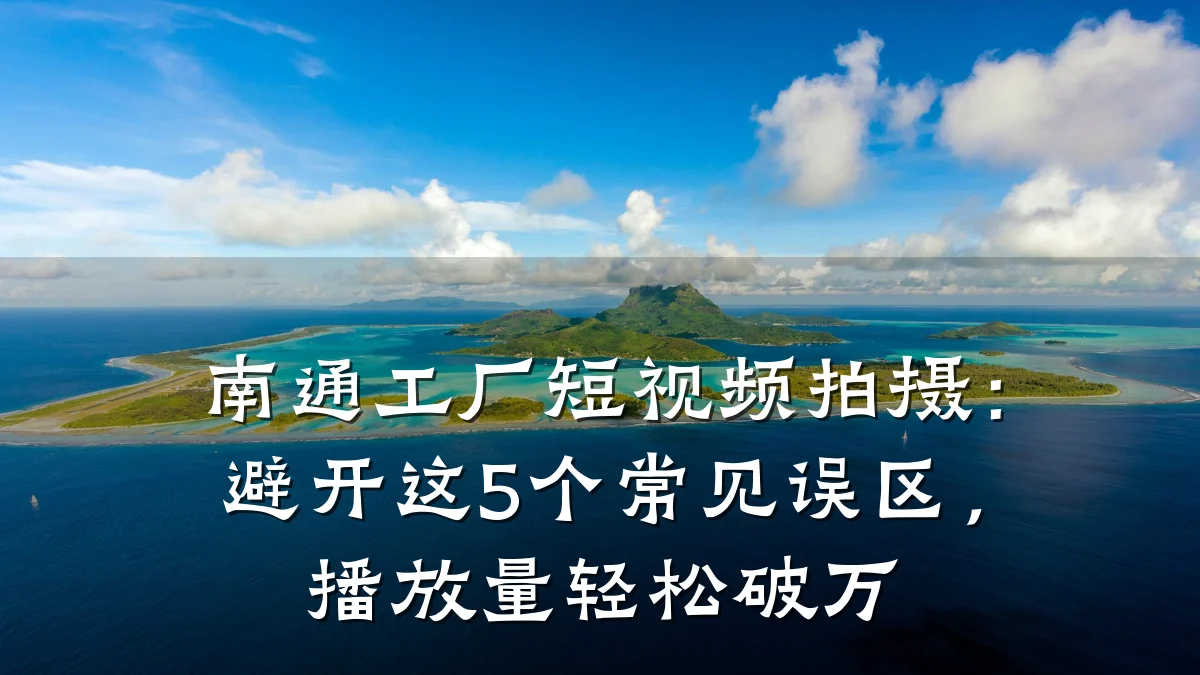 南通工厂短视频拍摄:避开这5个常见误区,播放量轻松破万