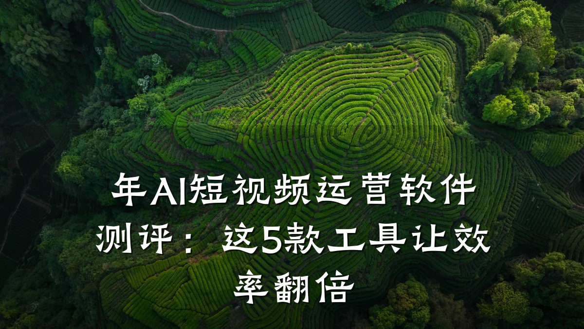 年AI短视频运营软件测评:这5款工具让效率翻倍