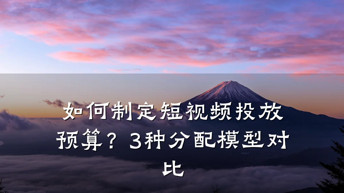 如何制定短视频投放预算？3种分配模型对比