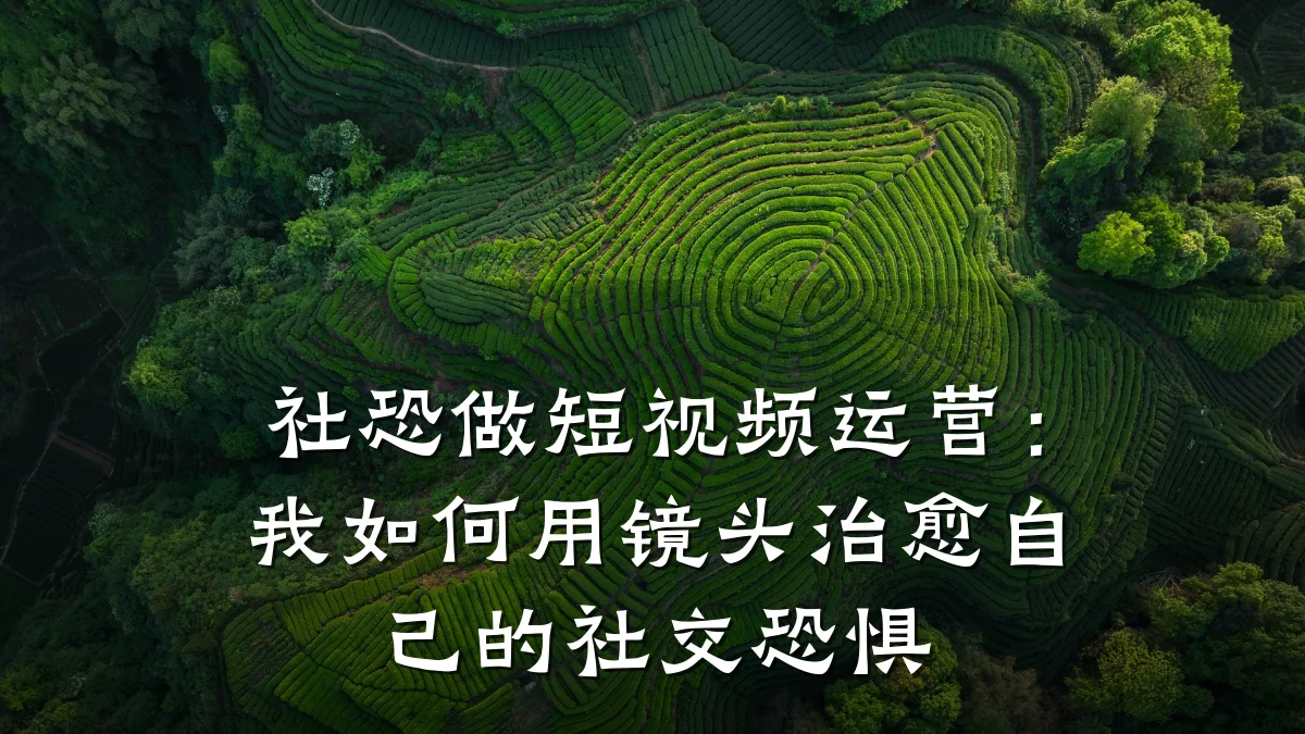 社恐做短视频运营:我如何用镜头治愈自己的社交恐惧