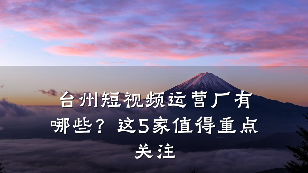 台州短视频运营厂有哪些？这5家值得重点关注