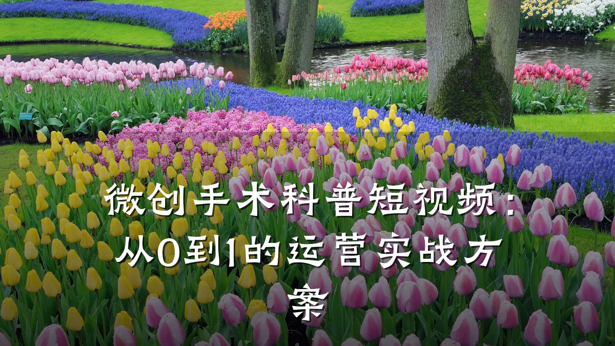 微创手术科普短视频:从0到1的运营实战方案