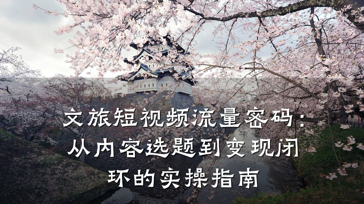 文旅短视频流量密码：从内容选题到变现闭环的实操指南