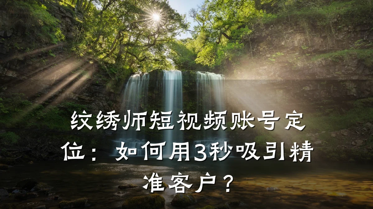 纹绣师短视频账号定位:如何用3秒吸引精准客户?