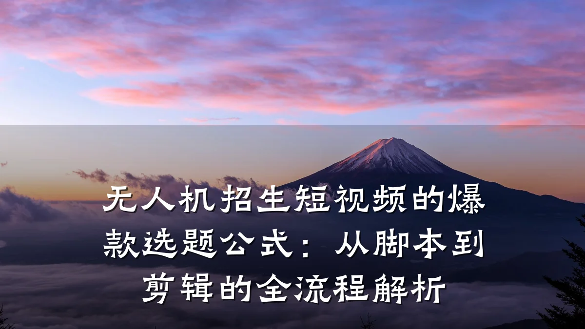 无人机招生短视频的爆款选题公式:从脚本到剪辑的全流程解析