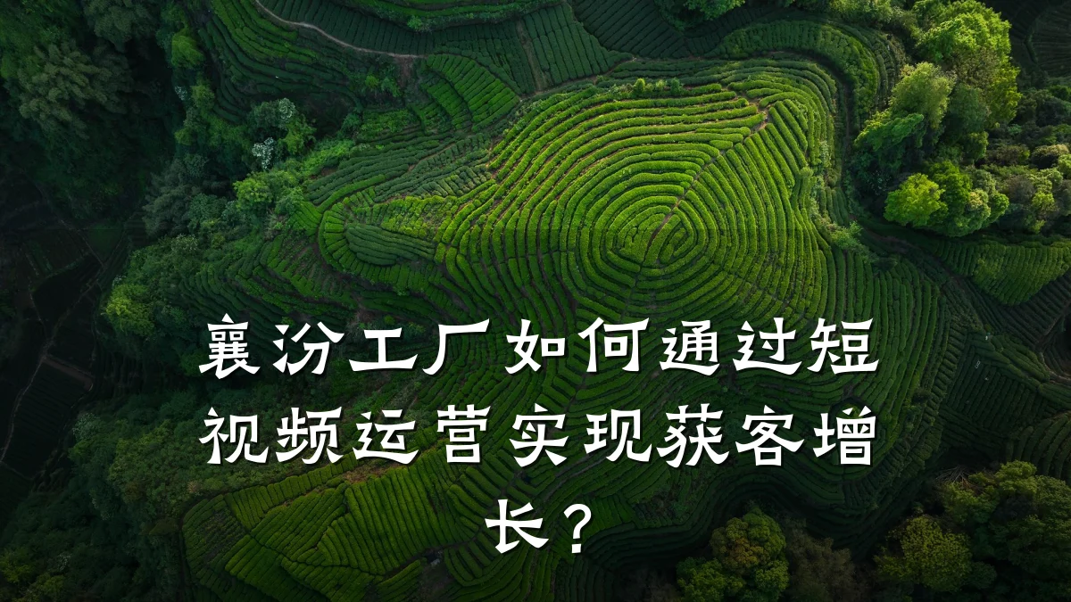 襄汾工厂如何通过短视频运营实现获客增长?