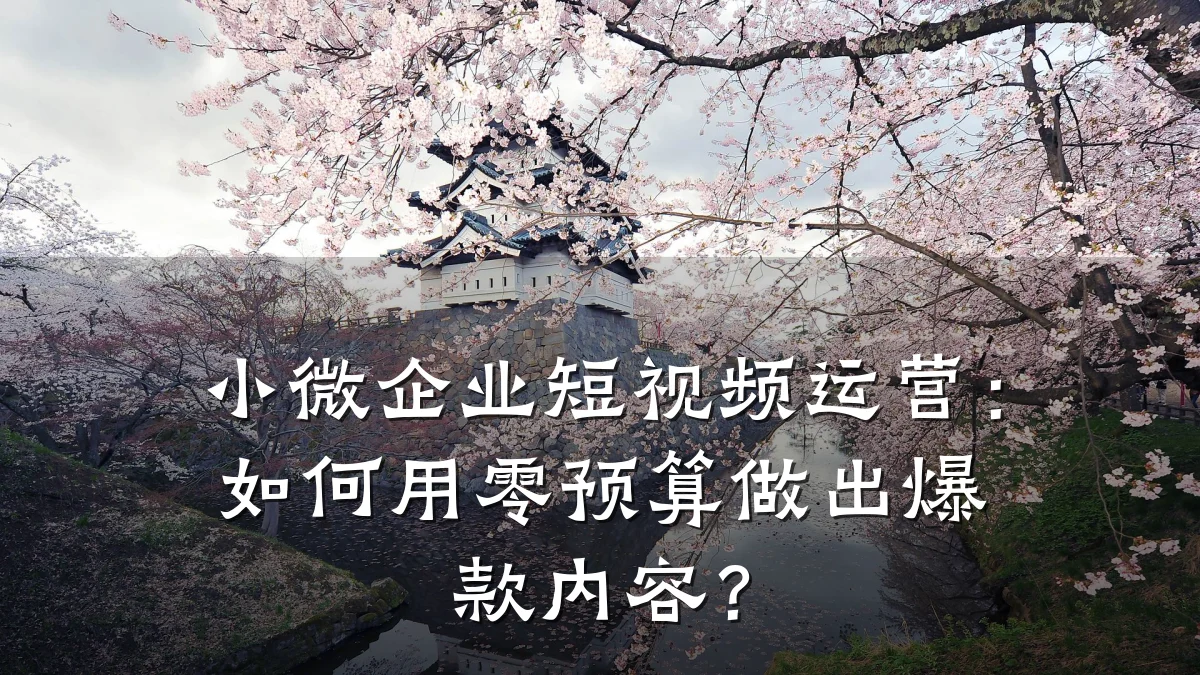 小微企业短视频运营:如何用零预算做出爆款内容?
