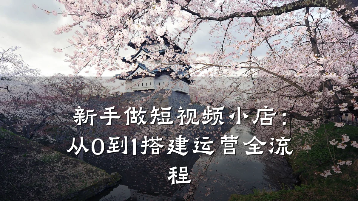 新手做短视频小店:从0到1搭建运营全流程