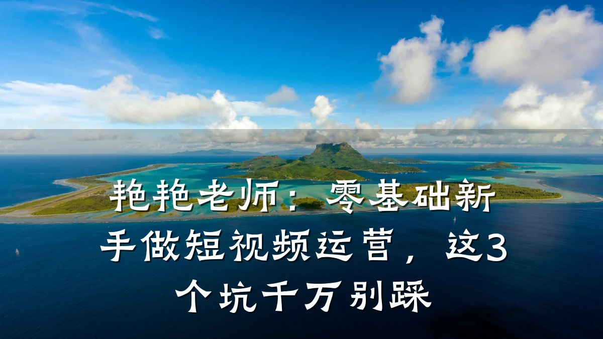 艳艳老师:零基础新手做短视频运营,这3个坑千万别踩
