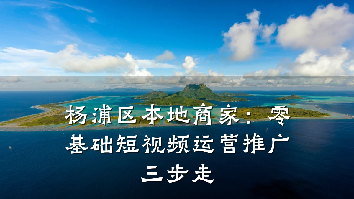 杨浦区本地商家:零基础短视频运营推广三步走
