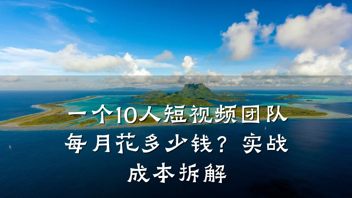 一个10人短视频团队每月花多少钱?实战成本拆解