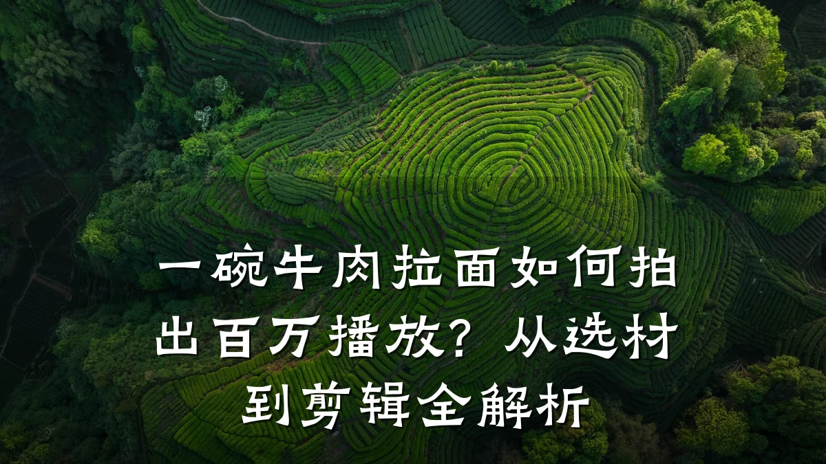 一碗牛肉拉面如何拍出百万播放?从选材到剪辑全解析