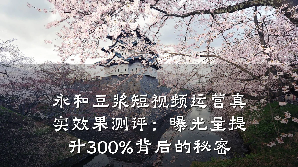 永和豆浆短视频运营真实效果测评:曝光量提升300%背后的秘密