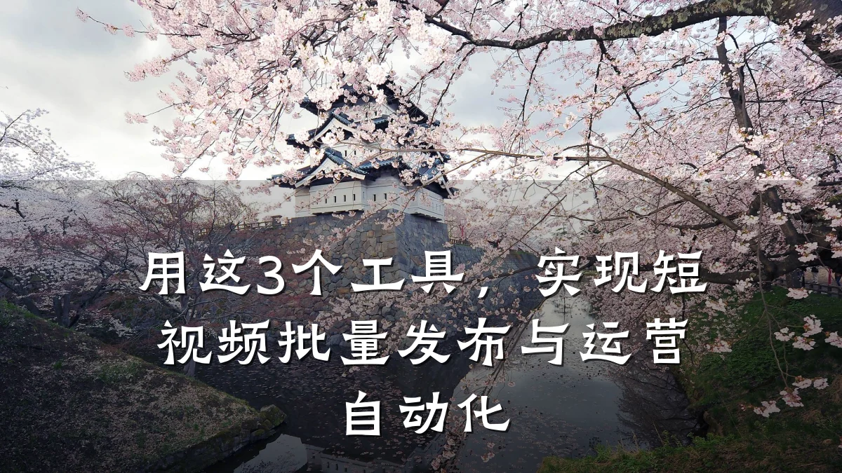 用这3个工具,实现短视频批量发布与运营自动化