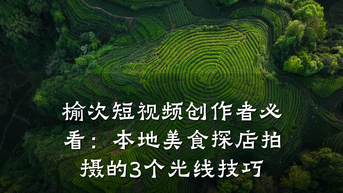 榆次短视频创作者必看:本地美食探店拍摄的3个光线技巧