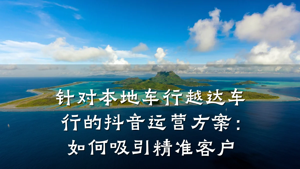 针对本地车行越达车行的抖音运营方案:如何吸引精准客户