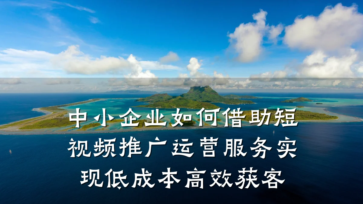 中小企业如何借助短视频推广运营服务实现低成本高效获客