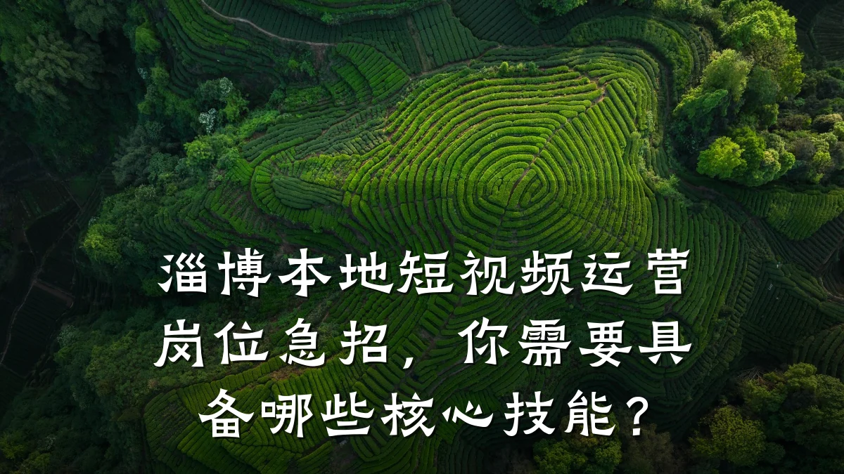 淄博本地短视频运营岗位急招,你需要具备哪些核心技能?