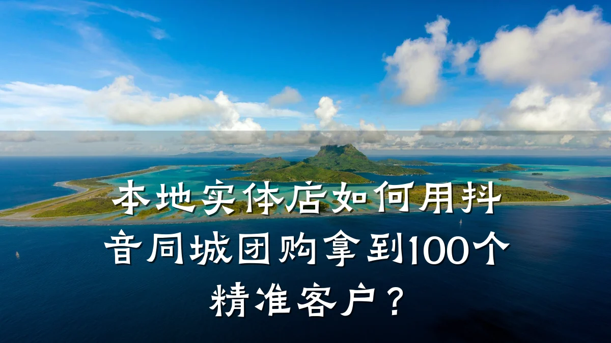本地实体店如何用抖音同城团购拿到100个精准客户？