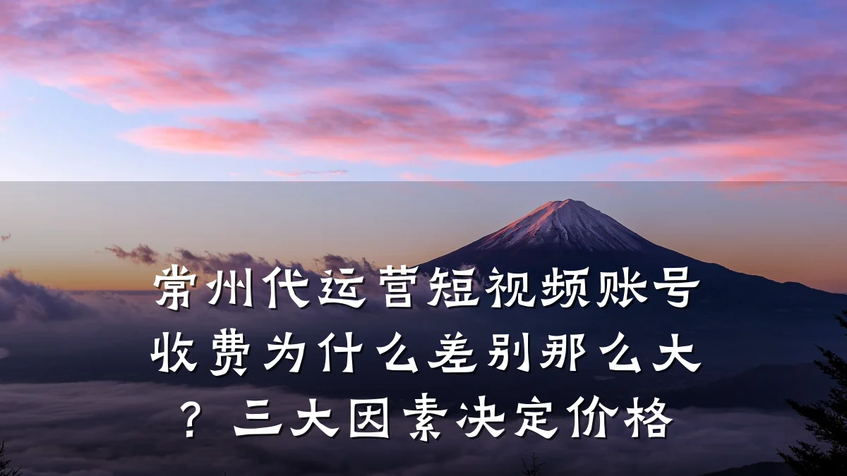 常州代运营短视频账号收费为什么差别那么大?三大因素决定价格