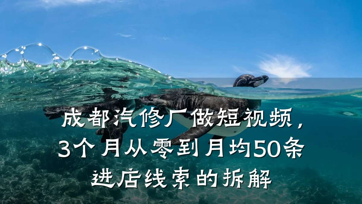 成都汽修厂做短视频,3个月从零到月均50条进店线索的拆解