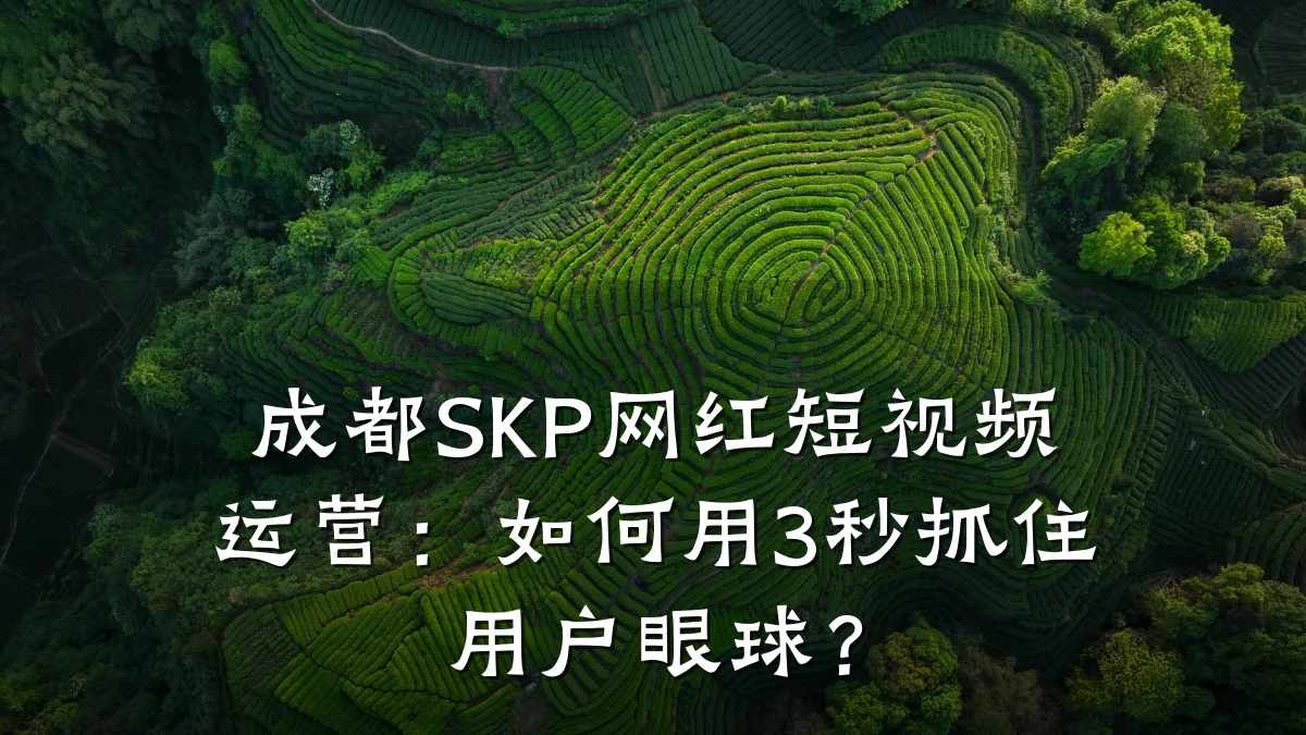 成都SKP网红短视频运营:如何用3秒抓住用户眼球?