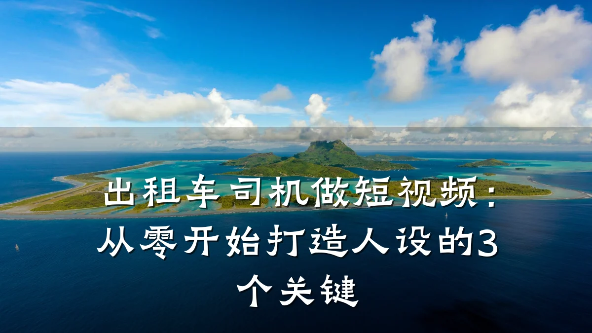 出租车司机做短视频:从零开始打造人设的3个关键