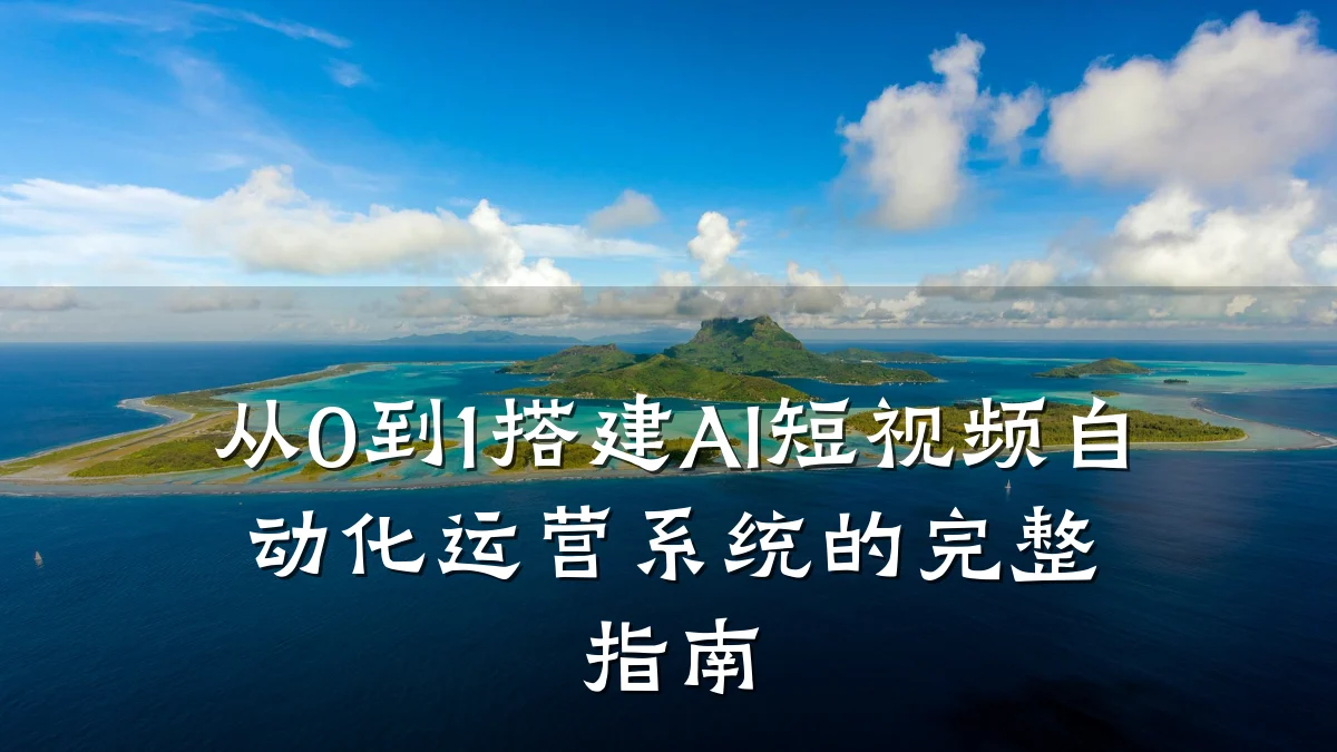 从0到1搭建AI短视频自动化运营系统的完整指南