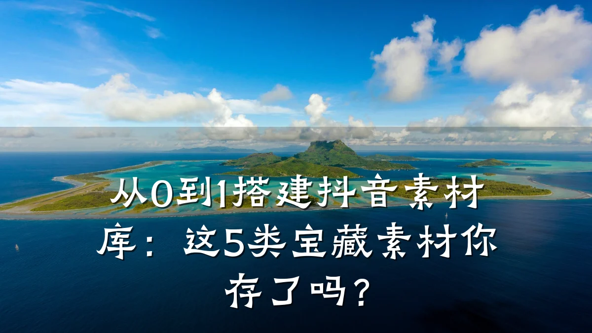 从0到1搭建抖音素材库:这5类宝藏素材你存了吗?