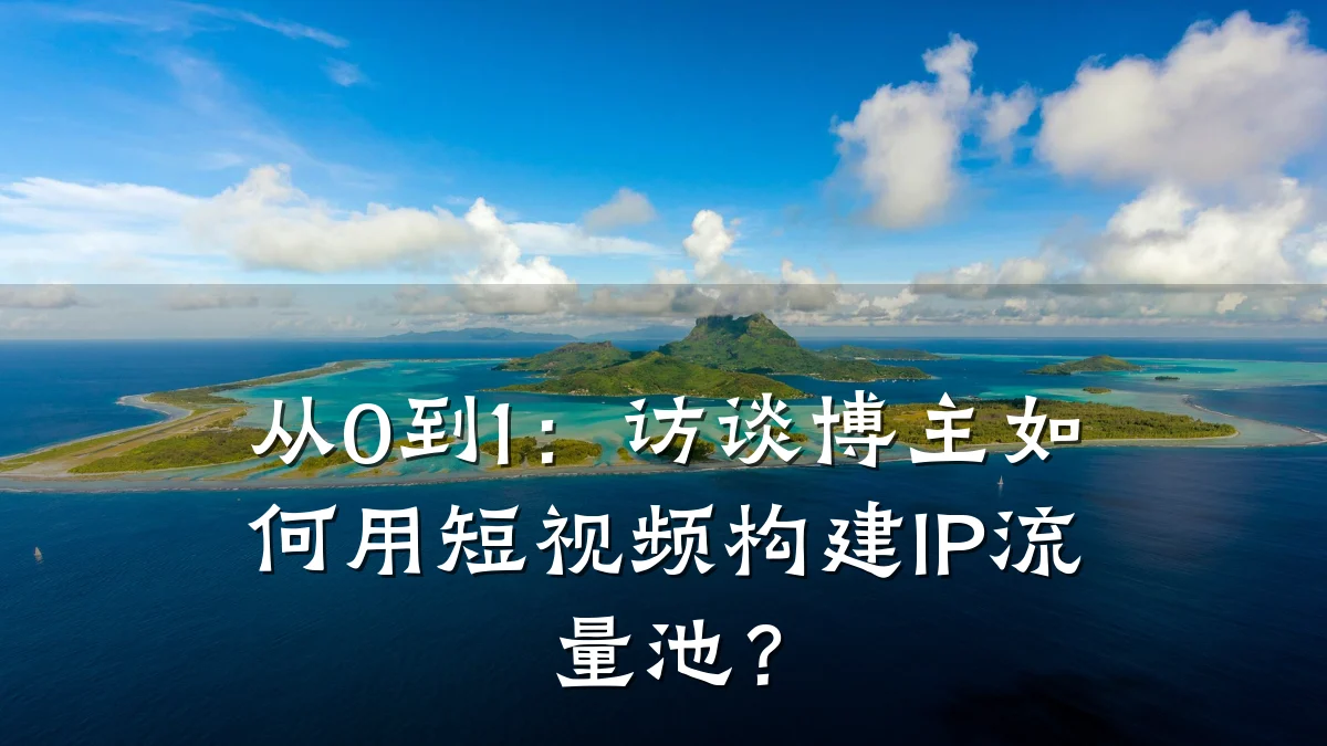 从0到1:访谈博主如何用短视频构建IP流量池?
