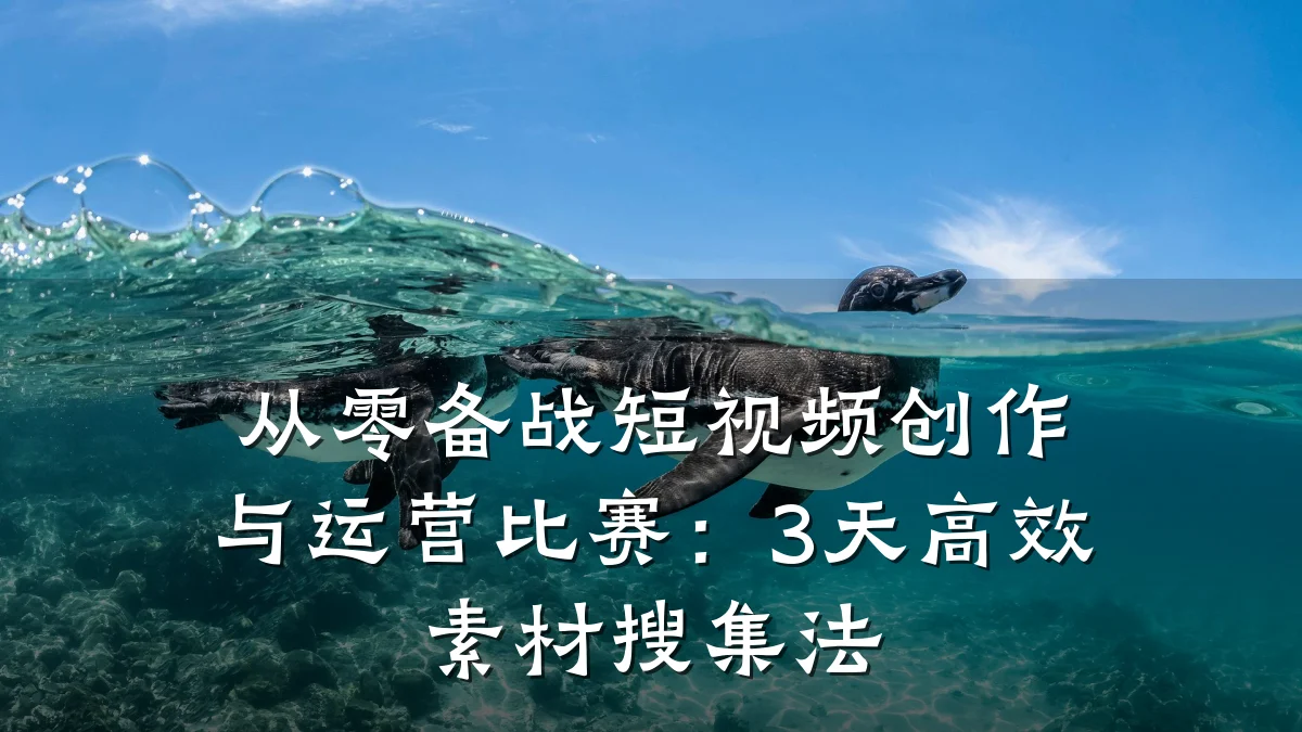 从零备战短视频创作与运营比赛：3天高效素材搜集法