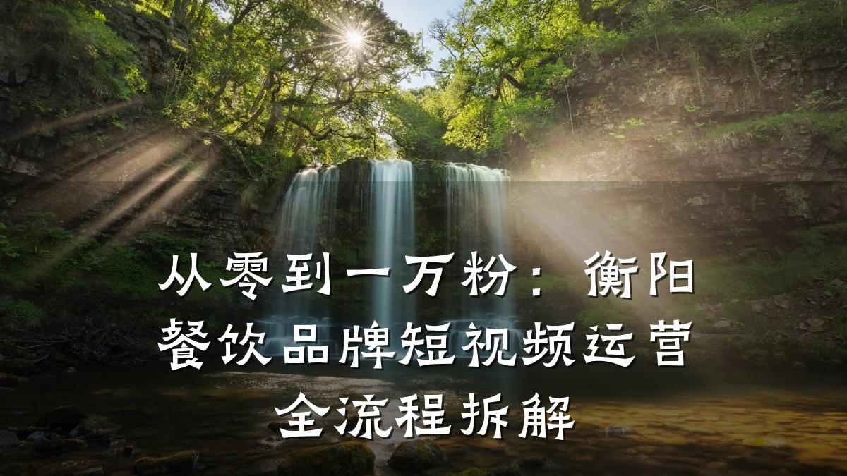 从零到一万粉:衡阳餐饮品牌短视频运营全流程拆解